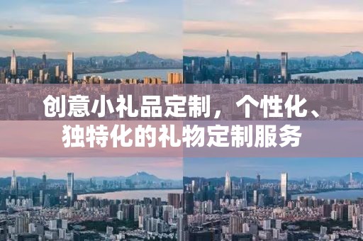 创意小礼品定制，个性化、独特化的礼物定制服务