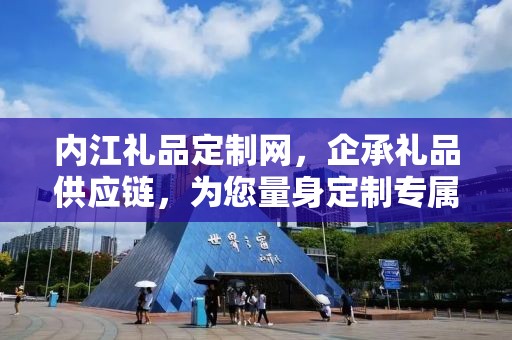 内江礼品定制网，企承礼品供应链，为您量身定制专属礼品