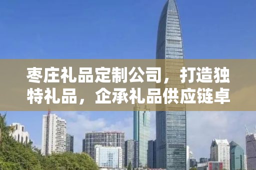 枣庄礼品定制公司，打造独特礼品，企承礼品供应链卓越服务